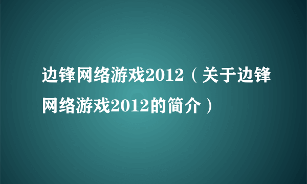 边锋网络游戏2012（关于边锋网络游戏2012的简介）