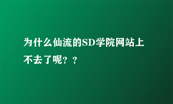 为什么仙流的SD学院网站上不去了呢？？