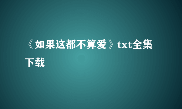 《如果这都不算爱》txt全集下载