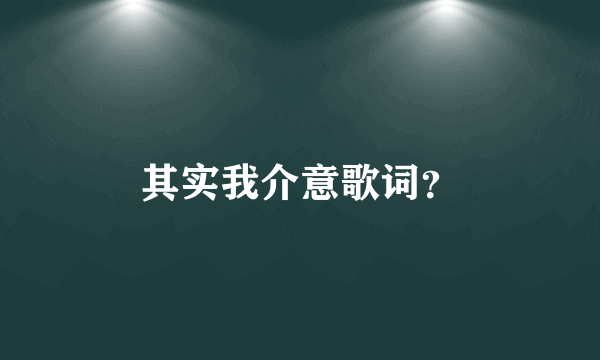 其实我介意歌词？