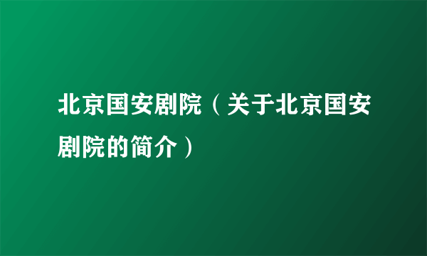 北京国安剧院（关于北京国安剧院的简介）