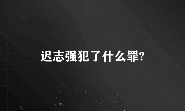 迟志强犯了什么罪?