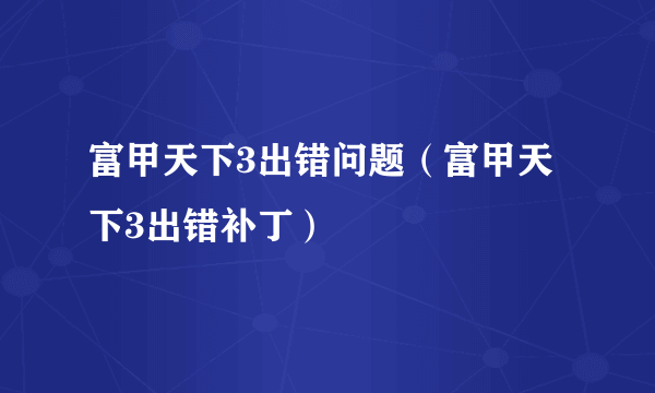 富甲天下3出错问题（富甲天下3出错补丁）