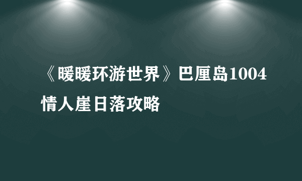 《暖暖环游世界》巴厘岛1004情人崖日落攻略