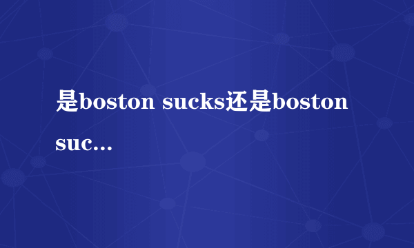 是boston sucks还是boston suck 我知道beat la，如果加上boston，那是boston beats la还是boston beat la