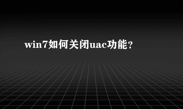 win7如何关闭uac功能？