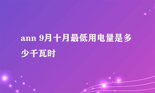 ann 9月十月最低用电量是多少千瓦时