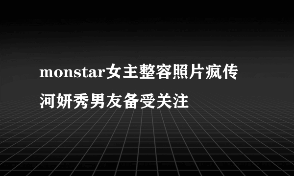 monstar女主整容照片疯传 河妍秀男友备受关注