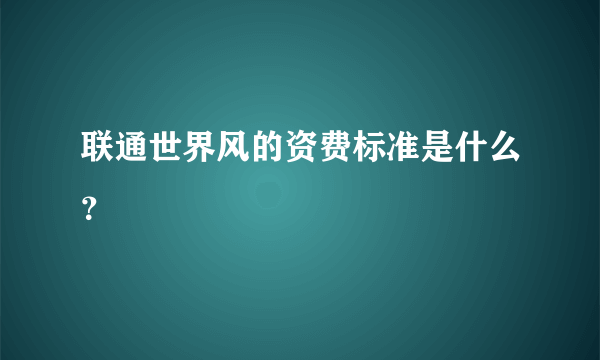 联通世界风的资费标准是什么？