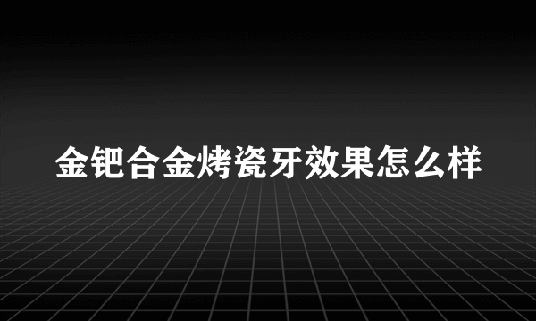 金钯合金烤瓷牙效果怎么样