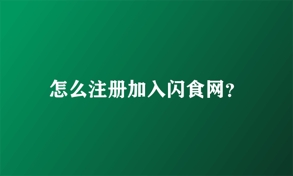 怎么注册加入闪食网？