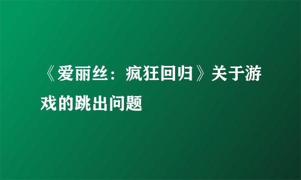 《爱丽丝：疯狂回归》关于游戏的跳出问题