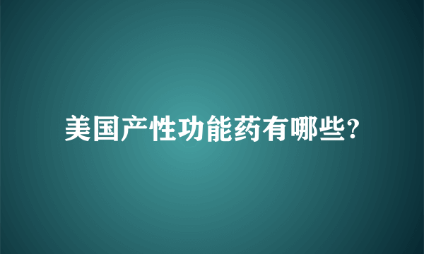 美国产性功能药有哪些?