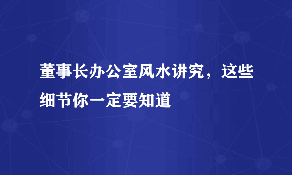 董事长办公室风水讲究，这些细节你一定要知道