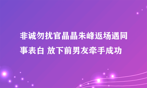 非诚勿扰官晶晶朱峰返场遇同事表白 放下前男友牵手成功