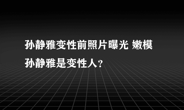 孙静雅变性前照片曝光 嫩模孙静雅是变性人？