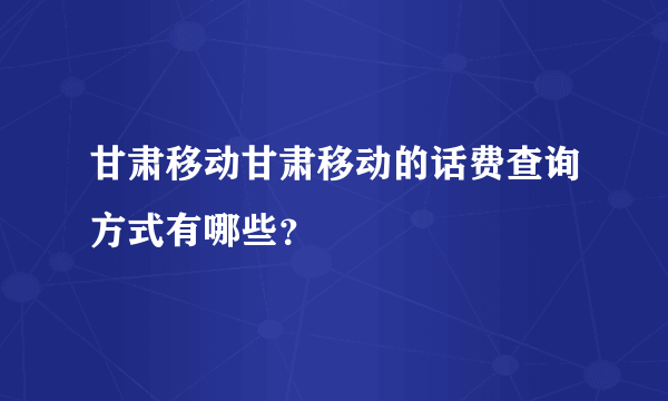 甘肃移动甘肃移动的话费查询方式有哪些？