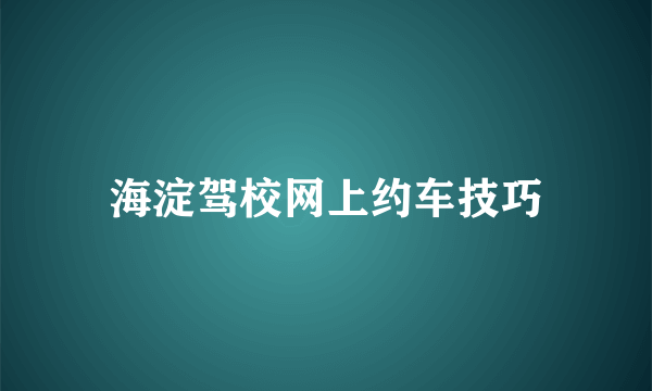 海淀驾校网上约车技巧