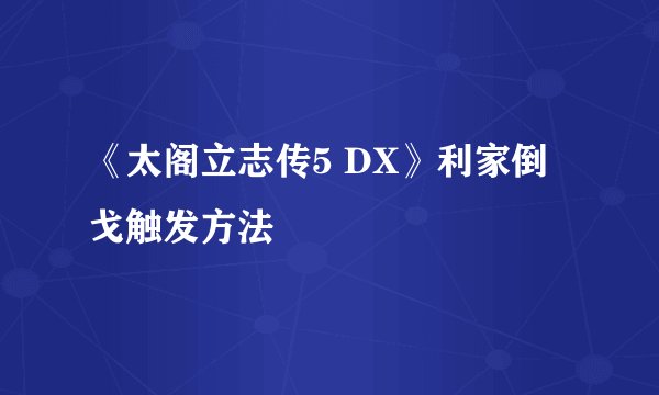 《太阁立志传5 DX》利家倒戈触发方法