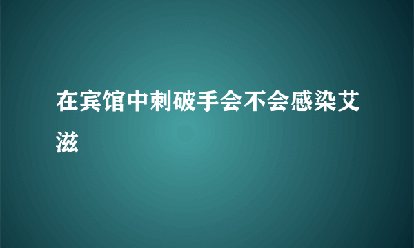 在宾馆中刺破手会不会感染艾滋