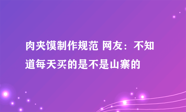 肉夹馍制作规范 网友：不知道每天买的是不是山寨的