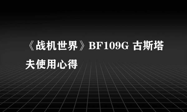 《战机世界》BF109G 古斯塔夫使用心得