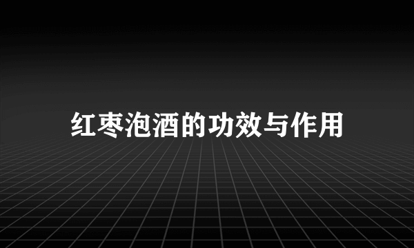 红枣泡酒的功效与作用