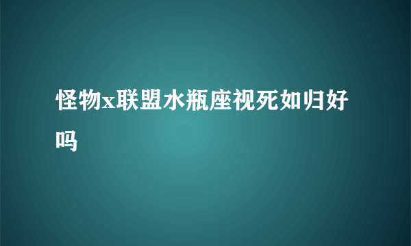 怪物x联盟水瓶座视死如归好吗