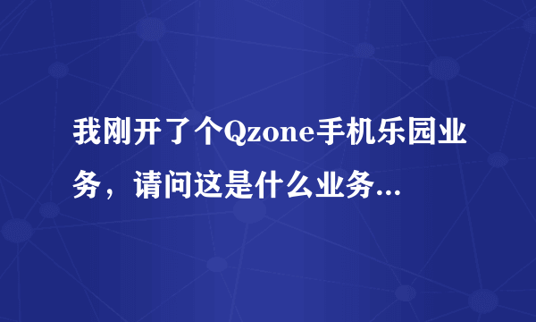 我刚开了个Qzone手机乐园业务，请问这是什么业务啊，一个月十五块的？