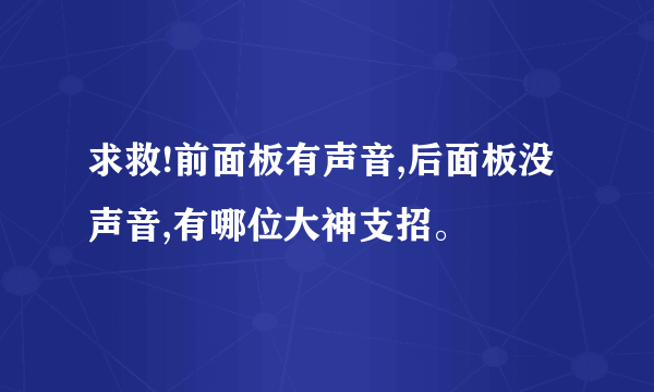 求救!前面板有声音,后面板没声音,有哪位大神支招。