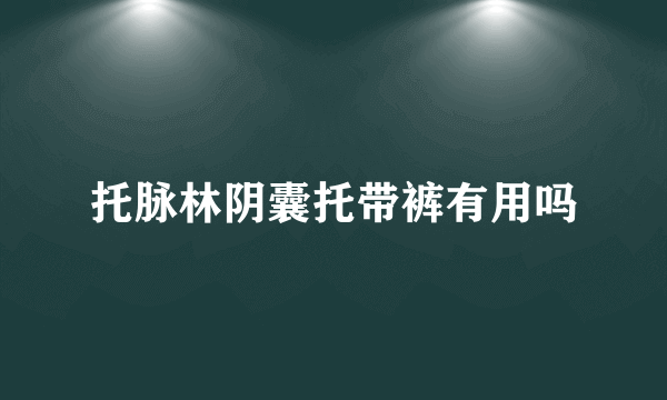 托脉林阴囊托带裤有用吗