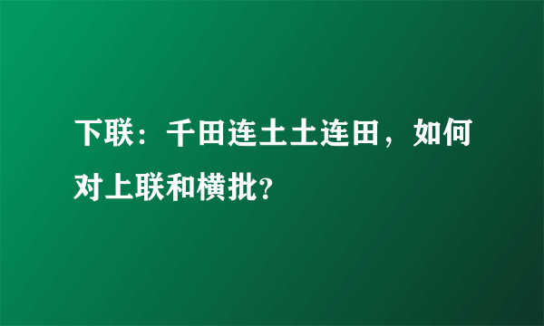 下联：千田连土土连田，如何对上联和横批？