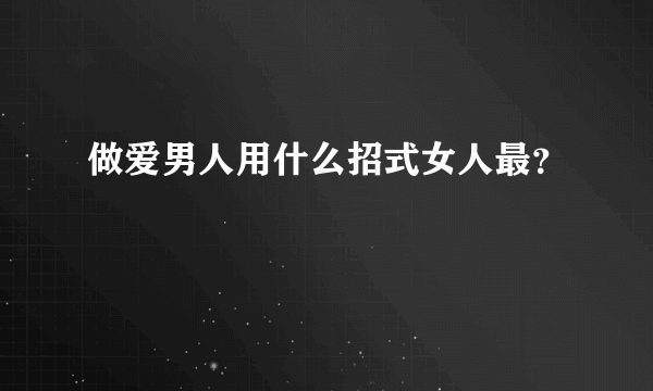 做爱男人用什么招式女人最？