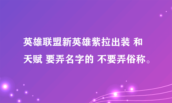 英雄联盟新英雄紫拉出装 和天赋 要弄名字的 不要弄俗称。