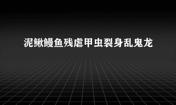 泥鳅鳗鱼残虐甲虫裂身乱鬼龙