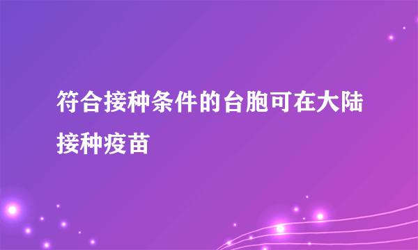 符合接种条件的台胞可在大陆接种疫苗