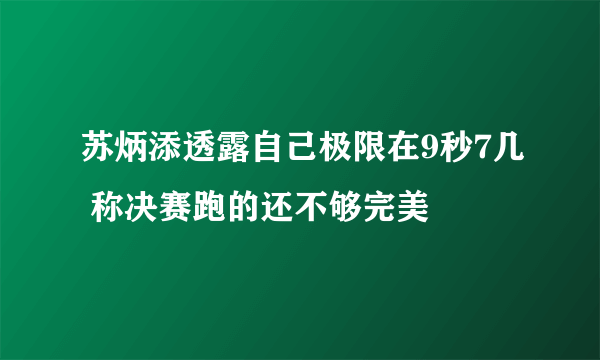 苏炳添透露自己极限在9秒7几 称决赛跑的还不够完美