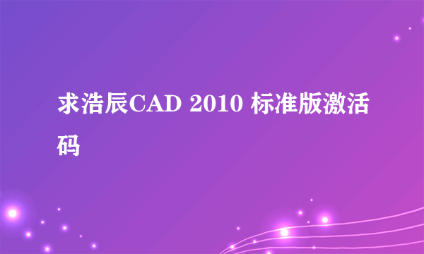 求浩辰CAD 2010 标准版激活码