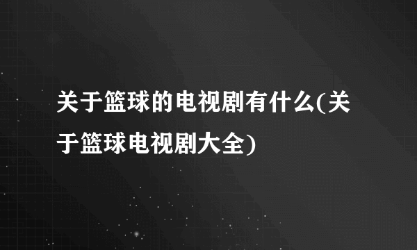 关于篮球的电视剧有什么(关于篮球电视剧大全)