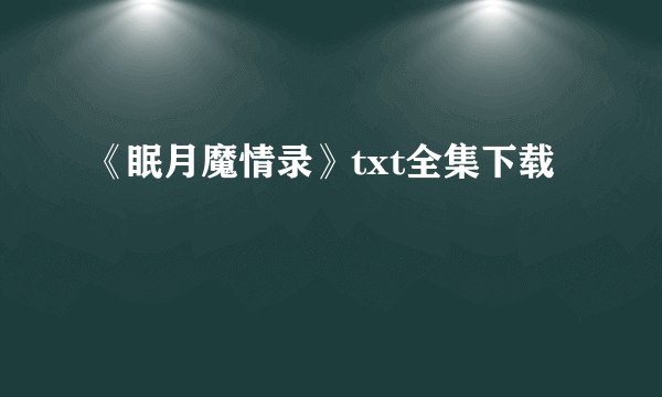 《眠月魔情录》txt全集下载