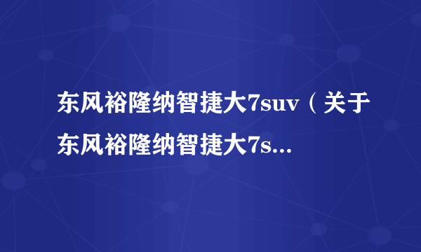 东风裕隆纳智捷大7suv（关于东风裕隆纳智捷大7suv的简介）