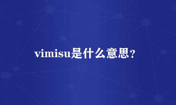 vimisu是什么意思？