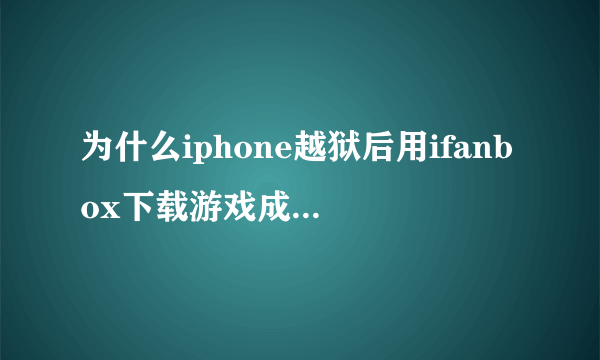 为什么iphone越狱后用ifanbox下载游戏成功了\