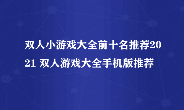 双人小游戏大全前十名推荐2021 双人游戏大全手机版推荐