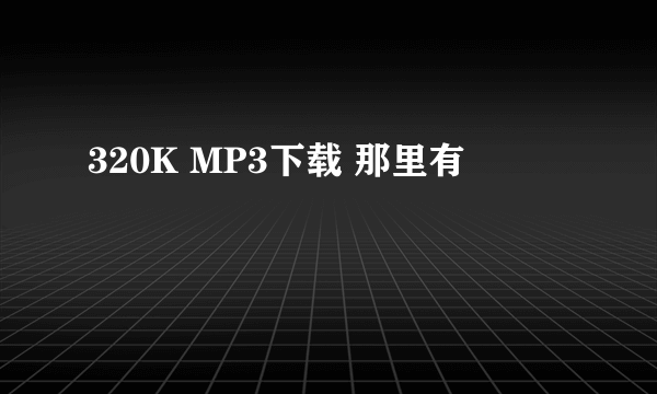 320K MP3下载 那里有