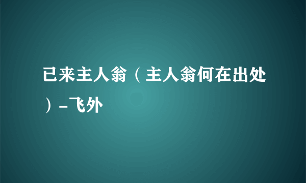 已来主人翁（主人翁何在出处）-飞外