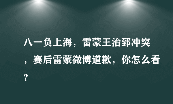 八一负上海，雷蒙王治郅冲突，赛后雷蒙微博道歉，你怎么看？