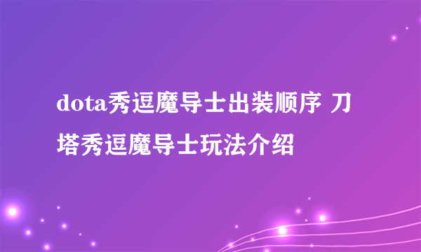 dota秀逗魔导士出装顺序 刀塔秀逗魔导士玩法介绍