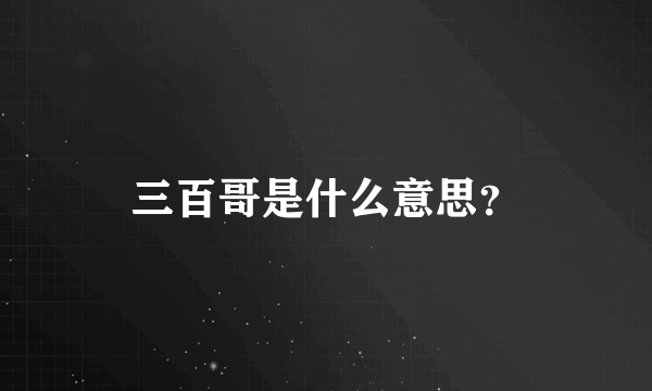 三百哥是什么意思？