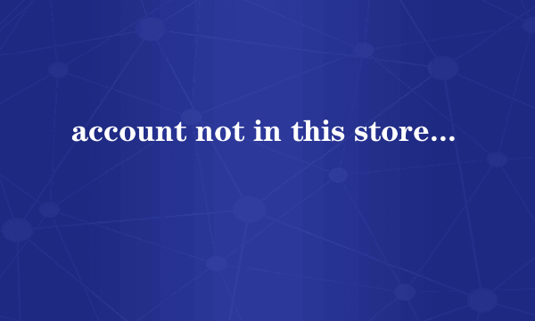 account not in this store怎么解决